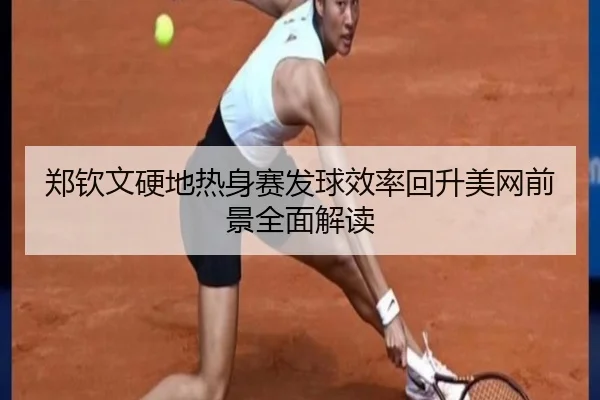 郑钦文硬地热身赛发球效率回升美网前景全面解读